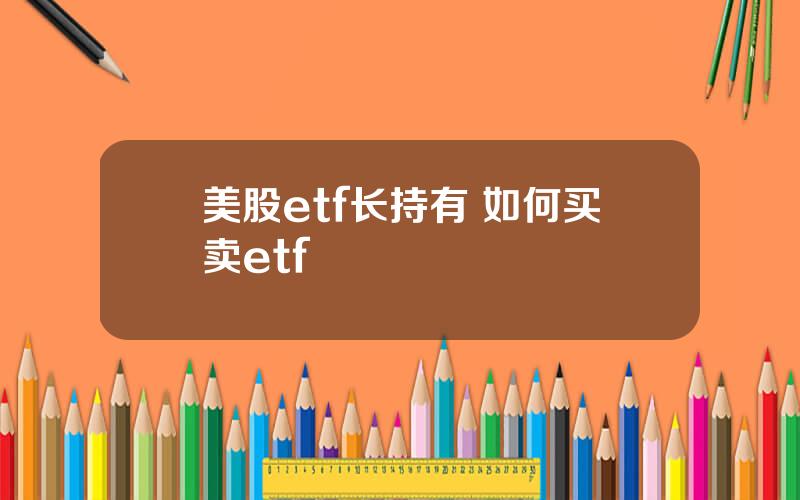 美股etf长持有 如何买卖etf